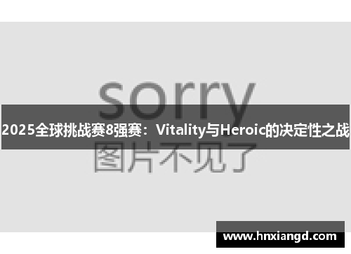 2025全球挑战赛8强赛：Vitality与Heroic的决定性之战