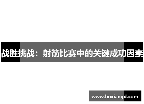 战胜挑战：射箭比赛中的关键成功因素